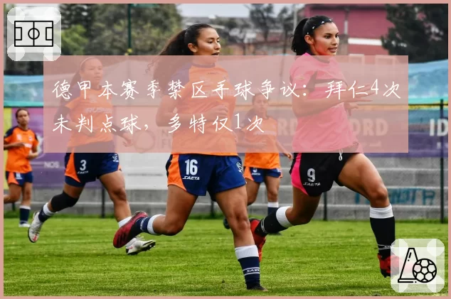 德甲本赛季禁区手球争议:拜仁4次未判点球,多特仅1次