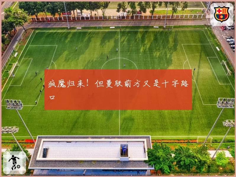 疯魔归来！但曼联前方又是十字路口