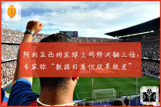 阿利亚西姆发球上网频次翻三倍，专家称“数据好看但效果极差”