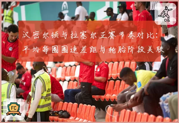 汉密尔顿与拉塞尔正赛节奏对比：平均每圈圈速差距与轮胎阶段关联