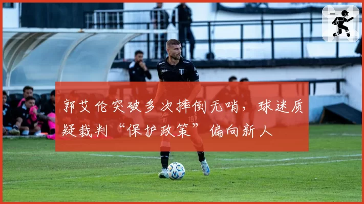 郭艾伦突破多次摔倒无哨，球迷质疑裁判“保护政策”偏向新人