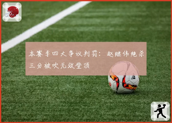 本赛季四大争议判罚：赵继伟绝杀三分被吹无效登顶