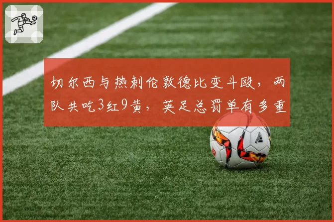 切尔西与热刺伦敦德比变斗殴,两队共吃3红9黄,英足总罚单有多重?