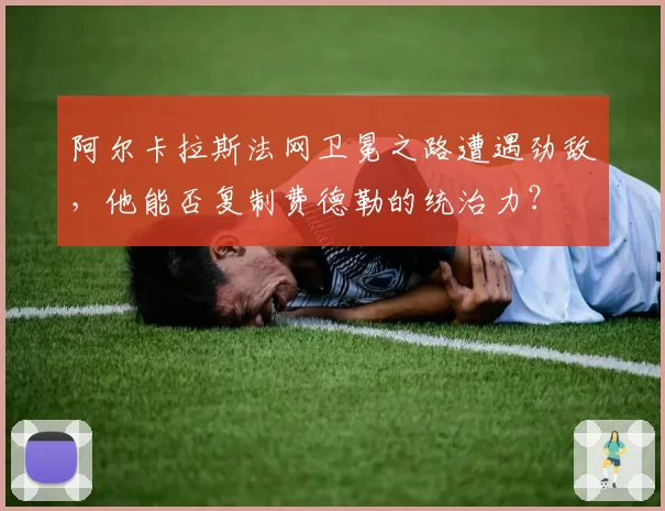 阿尔卡拉斯法网卫冕之路遭遇劲敌，他能否复制费德勒的统治力？