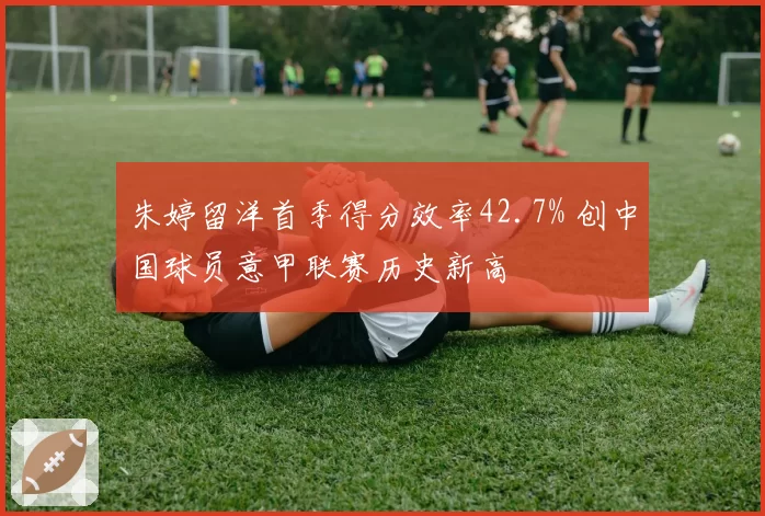 朱婷留洋首季得分效率42.7% 创中国球员意甲联赛历史新高
