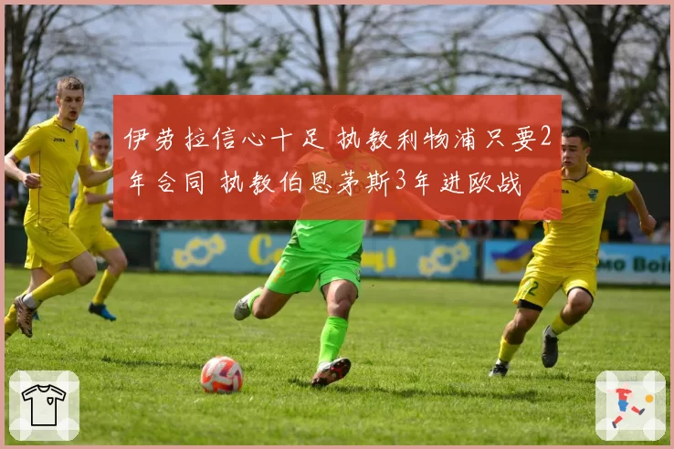 伊劳拉信心十足 执教利物浦只要2年合同 执教伯恩茅斯3年进欧战