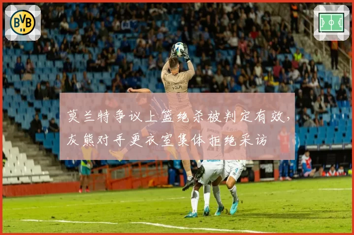 莫兰特争议上篮绝杀被判定有效，灰熊对手更衣室集体拒绝采访