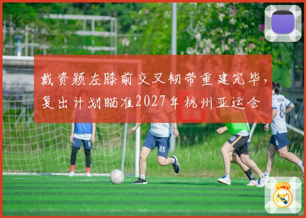 戴资颖左膝前交叉韧带重建完毕，复出计划瞄准2027年杭州亚运会