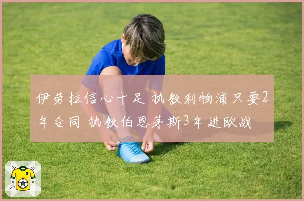 伊劳拉信心十足 执教利物浦只要2年合同 执教伯恩茅斯3年进欧战