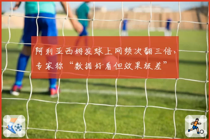 阿利亚西姆发球上网频次翻三倍，专家称“数据好看但效果极差”
