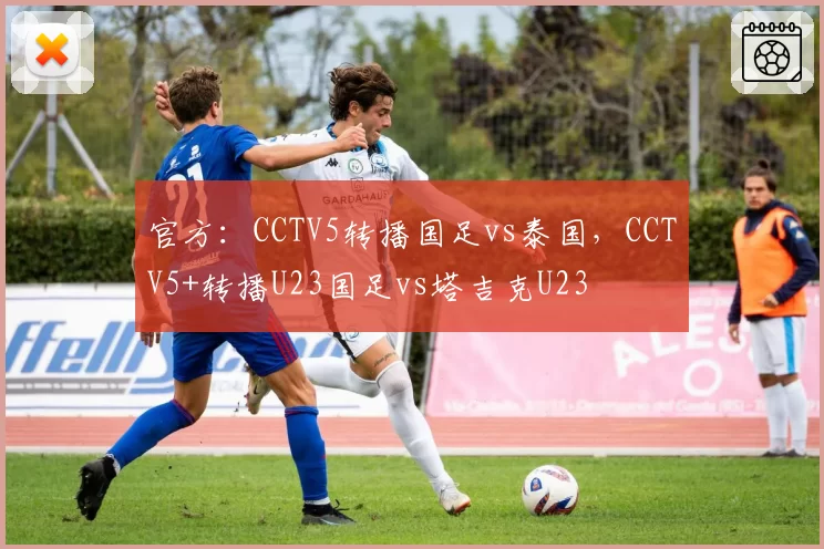 官方:CCTV5转播国足vs泰国,CCTV5+转播U23国足vs塔吉克U23